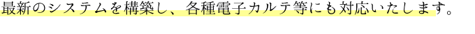 最新のシステムを構築し、各種電子カルテ等にも対応致します。